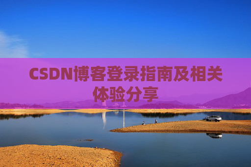 CSDN博客登录指南及相关体验分享